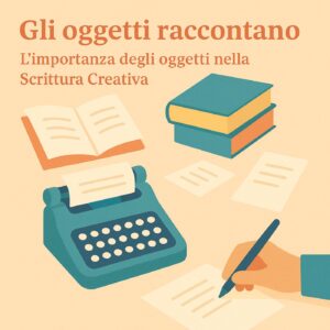 gli oggetti raccontano-l'importanza degli oggetti nella scrittura creativa.